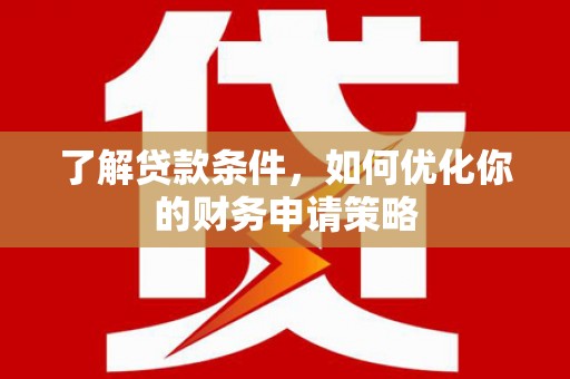 蒲江了解贷款条件，如何优化你的财务申请策略