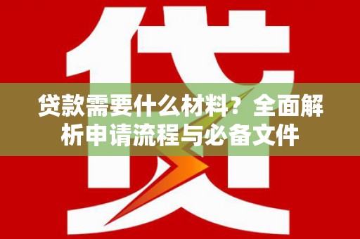 蒲江贷款需要什么材料？全面解析申请流程与必备文件