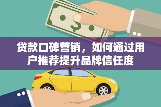 蒲江贷款口碑营销，如何通过用户推荐提升品牌信任度