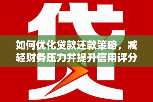 蒲江如何优化贷款还款策略，减轻财务压力并提升信用评分