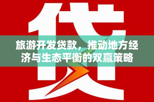 蒲江旅游开发贷款，推动地方经济与生态平衡的双赢策略