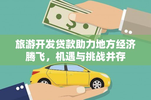 蒲江旅游开发贷款助力地方经济腾飞，机遇与挑战并存