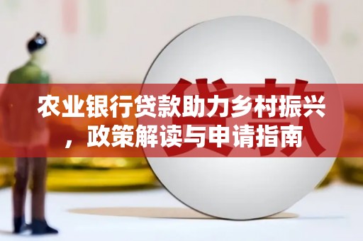 蒲江农业银行贷款助力乡村振兴，政策解读与申请指南