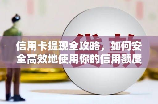 蒲江信用卡提现全攻略，如何安全高效地使用你的信用额度