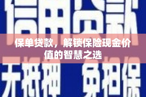 蒲江保单贷款，解锁保险现金价值的智慧之选