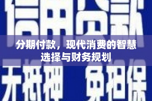 蒲江分期付款，现代消费的智慧选择与财务规划