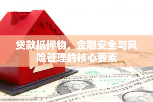 蒲江贷款抵押物，金融安全与风险管理的核心要素