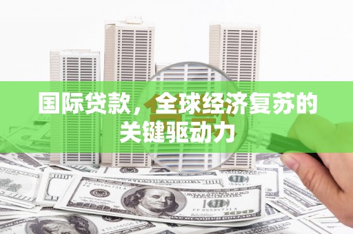 蒲江国际贷款，全球经济复苏的关键驱动力