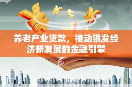 蒲江养老产业贷款，推动银发经济新发展的金融引擎