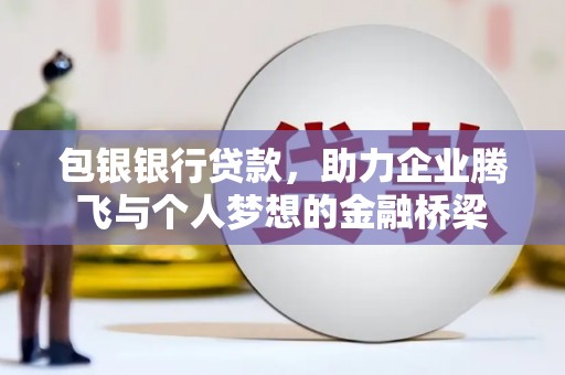 蒲江包银银行贷款，助力企业腾飞与个人梦想的金融桥梁