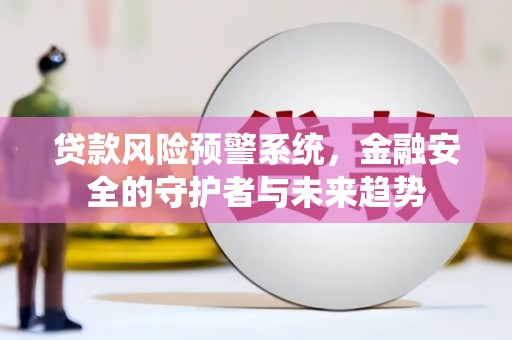 蒲江贷款风险预警系统，金融安全的守护者与未来趋势