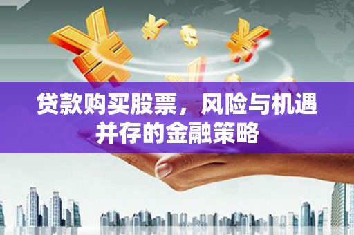 蒲江贷款购买股票，风险与机遇并存的金融策略