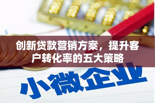 蒲江创新贷款营销方案，提升客户转化率的五大策略