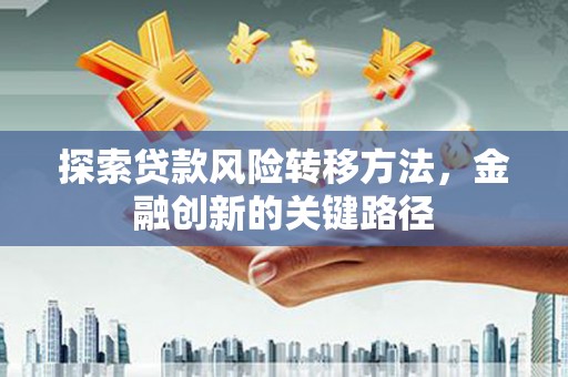 蒲江探索贷款风险转移方法，金融创新的关键路径