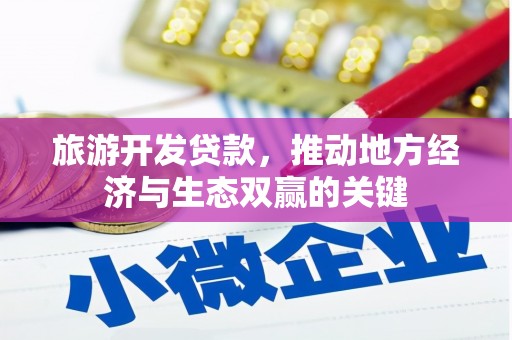 蒲江旅游开发贷款，推动地方经济与生态双赢的关键