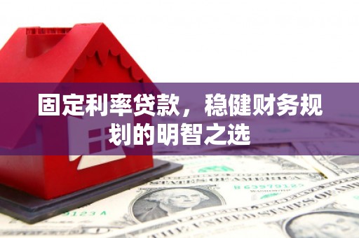 蒲江固定利率贷款，稳健财务规划的明智之选
