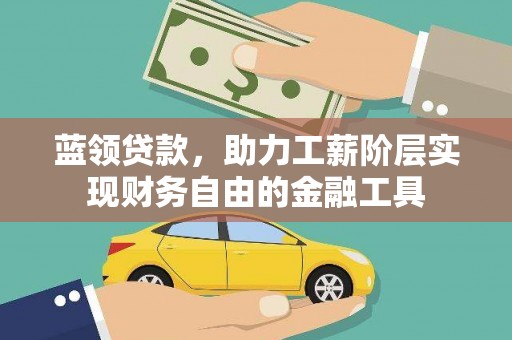 蒲江蓝领贷款，助力工薪阶层实现财务自由的金融工具