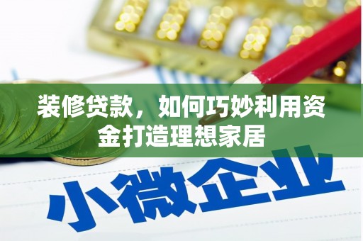 蒲江装修贷款，如何巧妙利用资金打造理想家居