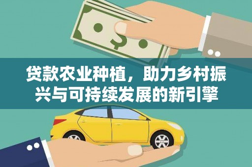 蒲江贷款农业种植，助力乡村振兴与可持续发展的新引擎