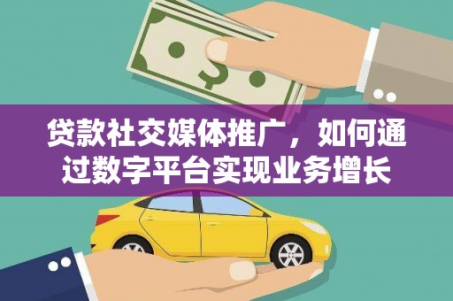 蒲江贷款社交媒体推广，如何通过数字平台实现业务增长