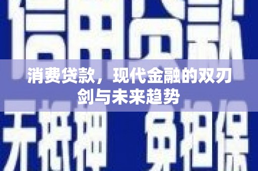 蒲江消费贷款，现代金融的双刃剑与未来趋势