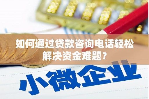 蒲江如何通过贷款咨询电话轻松解决资金难题？