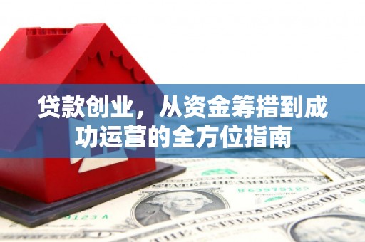 蒲江贷款创业，从资金筹措到成功运营的全方位指南