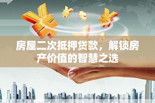 蒲江房屋二次抵押贷款，解锁房产价值的智慧之选