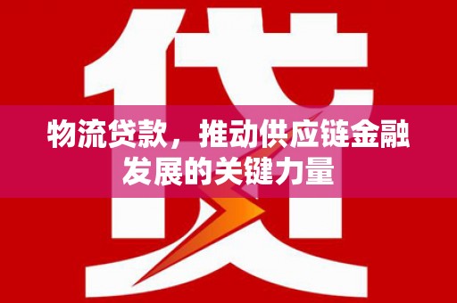 蒲江物流贷款，推动供应链金融发展的关键力量