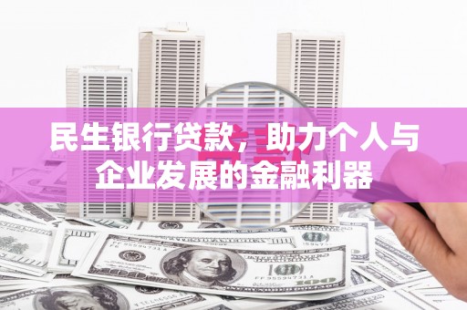 蒲江民生银行贷款，助力个人与企业发展的金融利器