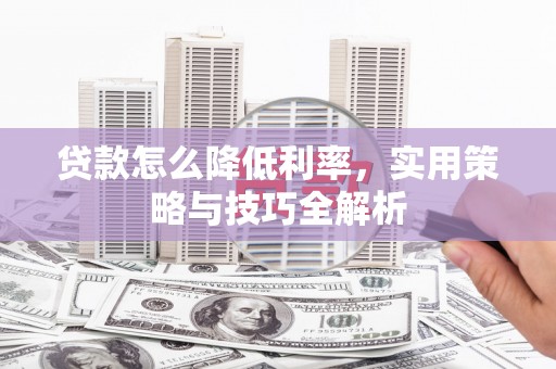 蒲江贷款怎么降低利率，实用策略与技巧全解析