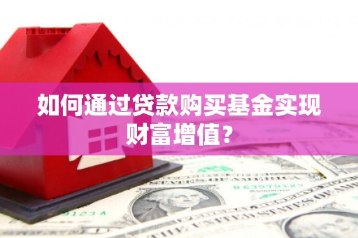 蒲江如何通过贷款购买基金实现财富增值？