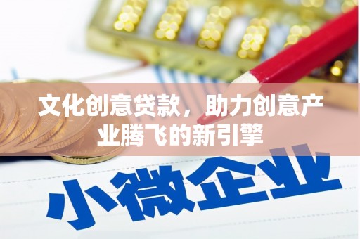 蒲江文化创意贷款，助力创意产业腾飞的新引擎