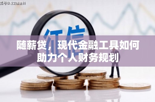 蒲江随薪贷，现代金融工具如何助力个人财务规划