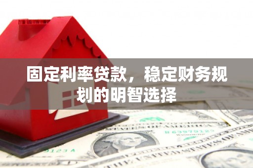 蒲江固定利率贷款，稳定财务规划的明智选择