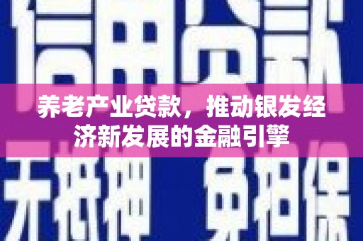 蒲江养老产业贷款，推动银发经济新发展的金融引擎