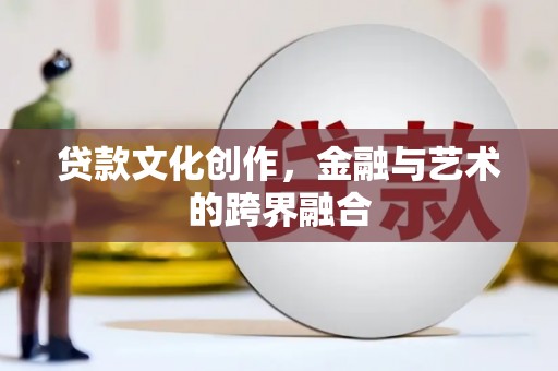 蒲江贷款文化创作，金融与艺术的跨界融合