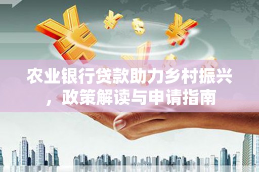 蒲江农业银行贷款助力乡村振兴，政策解读与申请指南