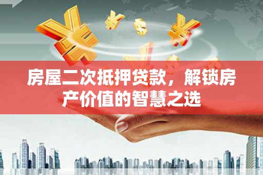 蒲江房屋二次抵押贷款，解锁房产价值的智慧之选