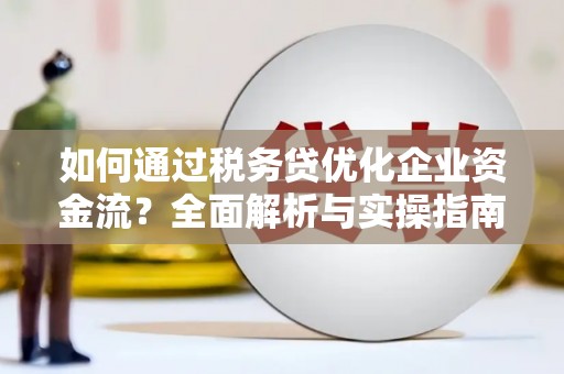蒲江如何通过税务贷优化企业资金流？全面解析与实操指南