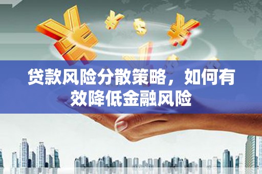 蒲江贷款风险分散策略，如何有效降低金融风险
