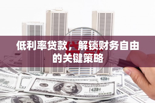 蒲江低利率贷款，解锁财务自由的关键策略