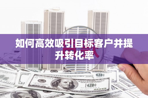 蒲江如何高效吸引目标客户并提升转化率