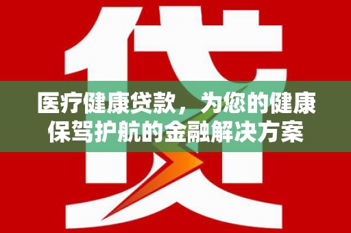 蒲江医疗健康贷款，为您的健康保驾护航的金融解决方案