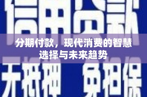 蒲江分期付款，现代消费的智慧选择与未来趋势