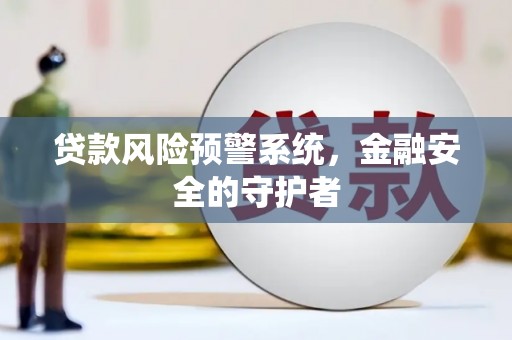 蒲江贷款风险预警系统，金融安全的守护者