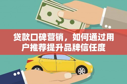 蒲江贷款口碑营销，如何通过用户推荐提升品牌信任度