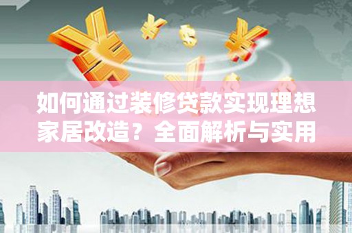 蒲江如何通过装修贷款实现理想家居改造？全面解析与实用指南