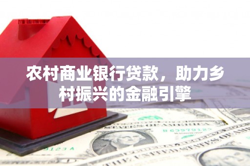 蒲江农村商业银行贷款，助力乡村振兴的金融引擎