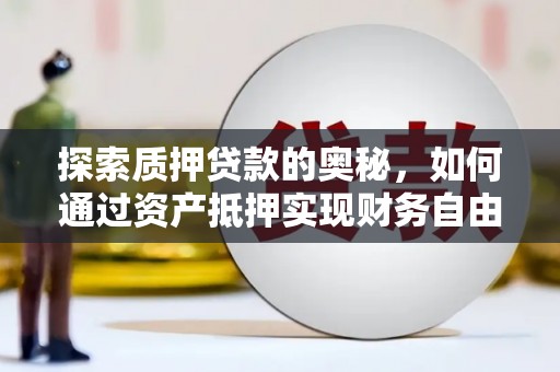 蒲江探索质押贷款的奥秘，如何通过资产抵押实现财务自由